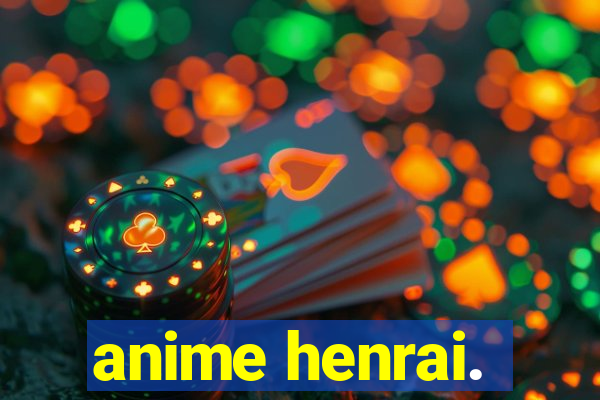 anime henrai.